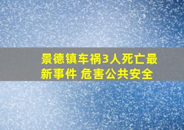 景德镇车祸3人死亡最新事件 危害公共安全